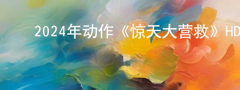 包海峰的动漫综艺大全,2024年动作《惊天大营救》HD国语中英双字迅雷下载_电影天堂